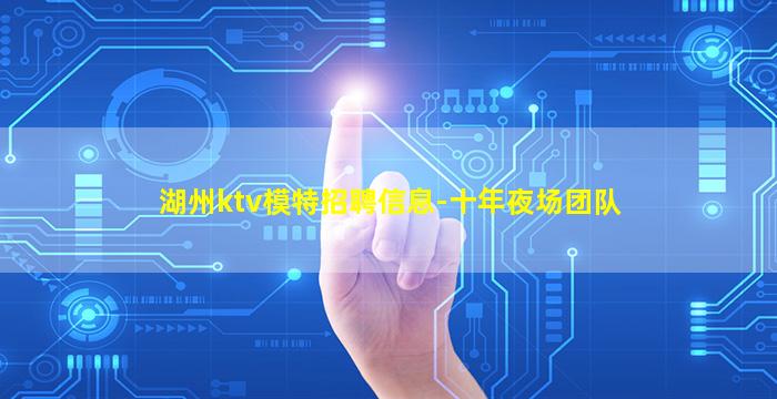 湖州ktv模特招聘信息-十年夜场团队